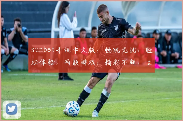 sunbet手机中文版，畅玩无忧，轻松体验，两款游戏，精彩不断，立即下载