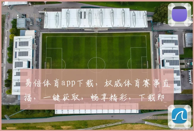 易倍体育app下载，权威体育赛事直播，一键获取，畅享精彩，下载即享